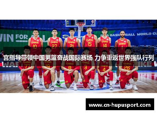 宫指导带领中国男篮奋战国际赛场 力争重返世界强队行列