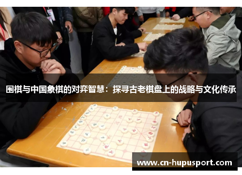 围棋与中国象棋的对弈智慧：探寻古老棋盘上的战略与文化传承