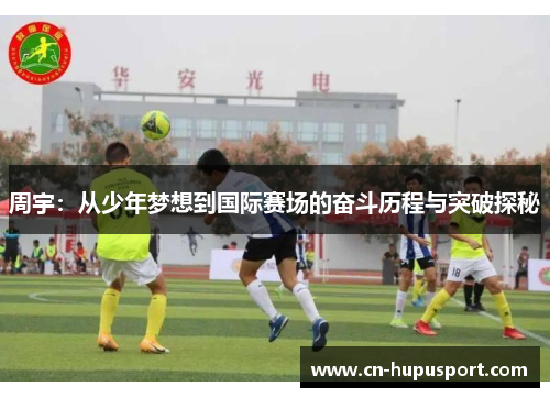 周宇：从少年梦想到国际赛场的奋斗历程与突破探秘
